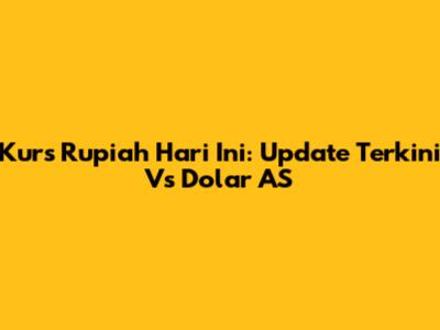 Kurs Rupiah Hari Ini: Update Terkini Vs Dolar AS