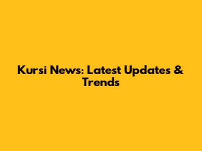Kursi News: Latest Updates & Trends