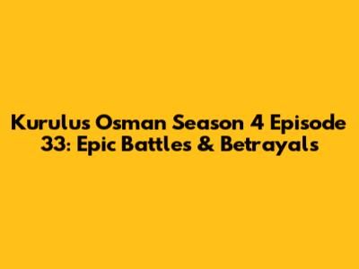 Kurulus Osman Season 4 Episode 33: Epic Battles & Betrayals