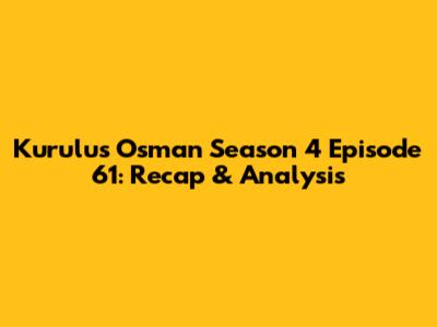 Kurulus Osman Season 4 Episode 61: Recap & Analysis
