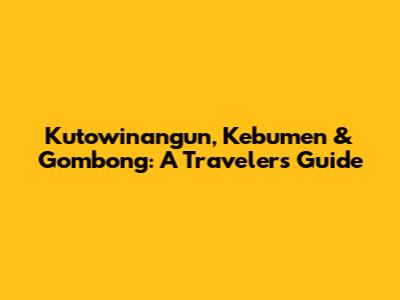 Kutowinangun, Kebumen & Gombong: A Traveler's Guide