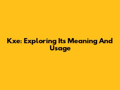 Kxe: Exploring Its Meaning And Usage