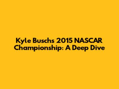Kyle Busch's 2015 NASCAR Championship: A Deep Dive