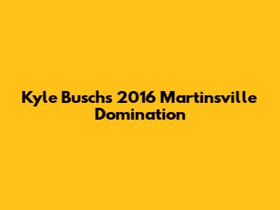 Kyle Busch's 2016 Martinsville Domination