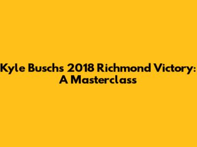 Kyle Busch's 2018 Richmond Victory: A Masterclass
