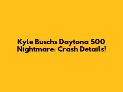 Kyle Busch's Daytona 500 Nightmare: Crash Details!