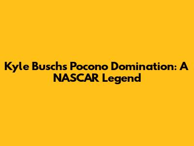 Kyle Busch's Pocono Domination: A NASCAR Legend