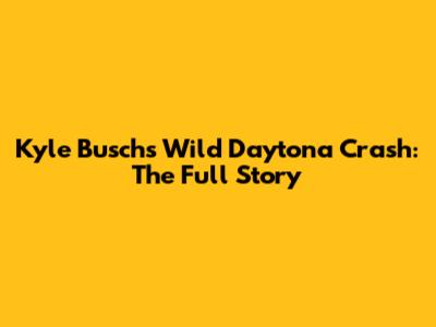Kyle Busch's Wild Daytona Crash: The Full Story