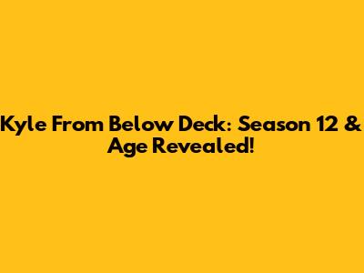Kyle From Below Deck: Season 12 & Age Revealed!