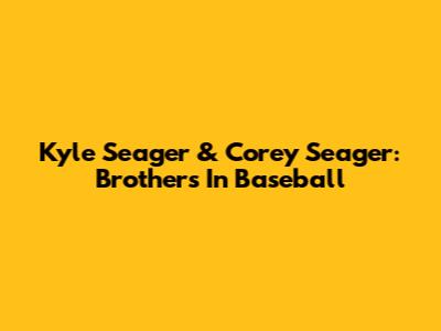 Kyle Seager & Corey Seager: Brothers In Baseball