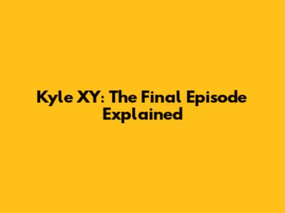 Kyle XY: The Final Episode Explained