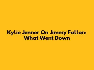 Kylie Jenner On Jimmy Fallon: What Went Down