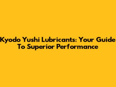 Kyodo Yushi Lubricants: Your Guide To Superior Performance