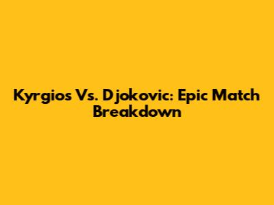 Kyrgios Vs. Djokovic: Epic Match Breakdown