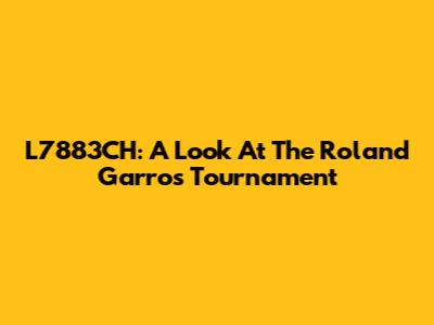L7883CH: A Look At The Roland Garros Tournament