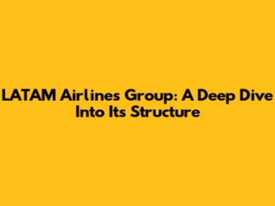LATAM Airlines Group: A Deep Dive Into Its Structure