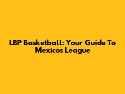 LBP Basketball: Your Guide To Mexico's League