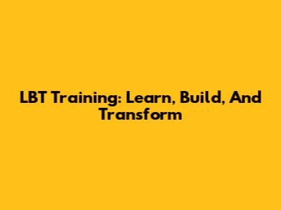 LBT Training: Learn, Build, And Transform