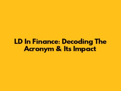 LD In Finance: Decoding The Acronym & Its Impact