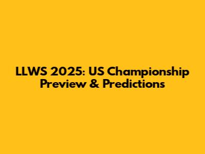 LLWS 2025: US Championship Preview & Predictions