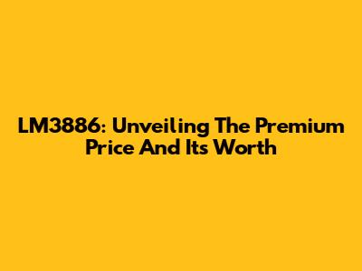 LM3886: Unveiling The Premium Price And Its Worth