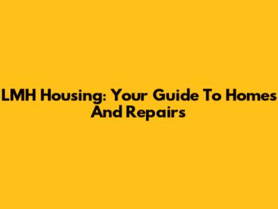 LMH Housing: Your Guide To Homes And Repairs