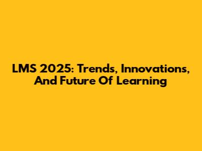 LMS 2025: Trends, Innovations, And Future Of Learning