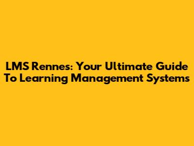 LMS Rennes: Your Ultimate Guide To Learning Management Systems