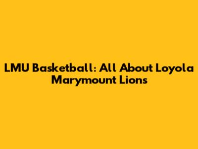 LMU Basketball: All About Loyola Marymount Lions
