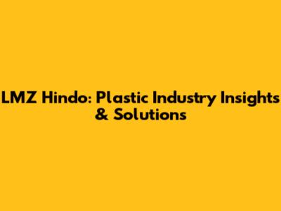 LMZ Hindo: Plastic Industry Insights & Solutions