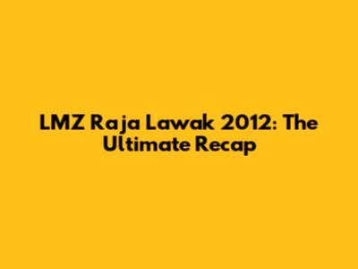 LMZ Raja Lawak 2012: The Ultimate Recap
