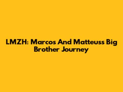 LMZH: Marcos And Matteus's Big Brother Journey