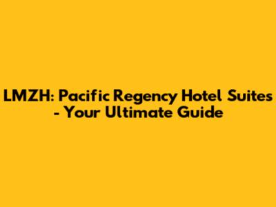 LMZH: Pacific Regency Hotel Suites - Your Ultimate Guide