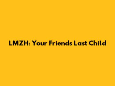 LMZH: Your Friend's Last Child