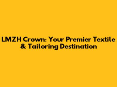 LMZH Crown: Your Premier Textile & Tailoring Destination