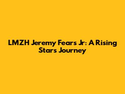LMZH Jeremy Fears Jr: A Rising Star's Journey