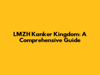 LMZH Kanker Kingdom: A Comprehensive Guide
