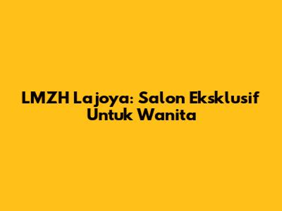 LMZH Lajoya: Salon Eksklusif Untuk Wanita