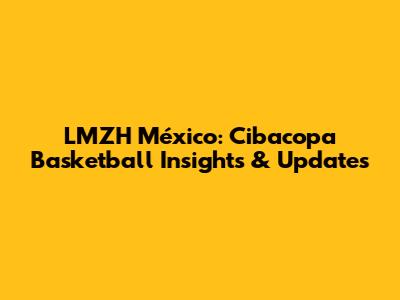 LMZH México: Cibacopa Basketball Insights & Updates