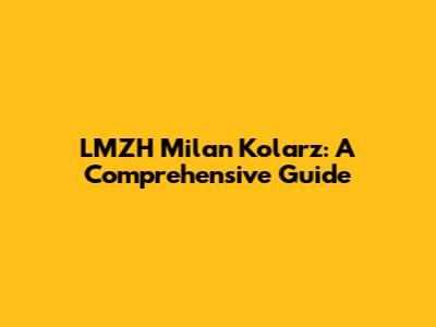 LMZH Milan Kolarz: A Comprehensive Guide