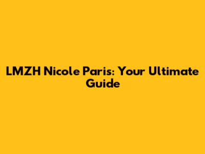 LMZH Nicole Paris: Your Ultimate Guide