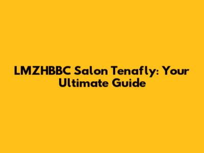 LMZHBBC Salon Tenafly: Your Ultimate Guide