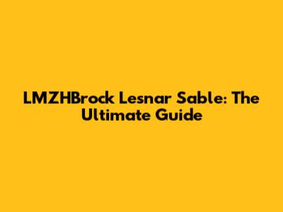 LMZHBrock Lesnar Sable: The Ultimate Guide