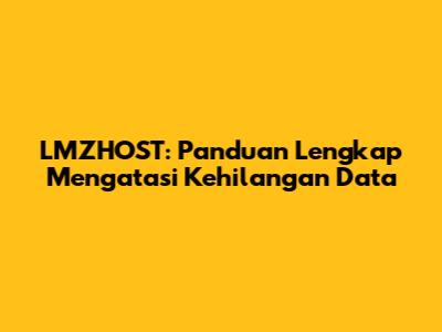 LMZHOST: Panduan Lengkap Mengatasi Kehilangan Data
