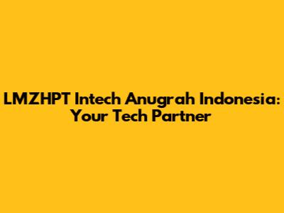 LMZHPT Intech Anugrah Indonesia: Your Tech Partner