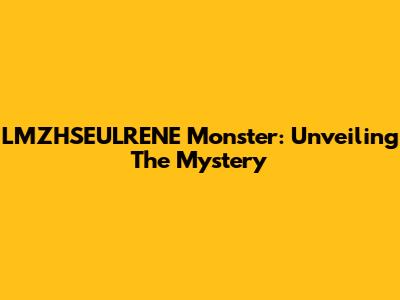 LMZHSEULRENE Monster: Unveiling The Mystery