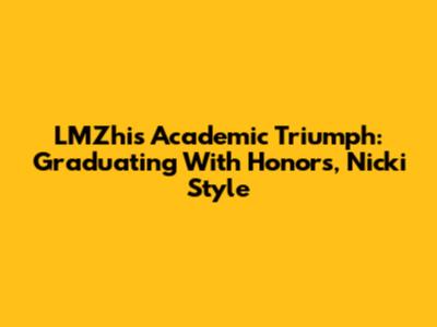 LMZhi's Academic Triumph: Graduating With Honors, Nicki Style