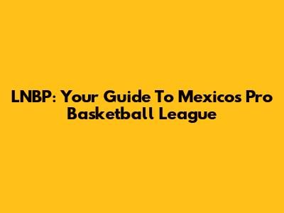 LNBP: Your Guide To Mexico's Pro Basketball League