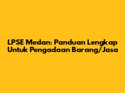 LPSE Medan: Panduan Lengkap Untuk Pengadaan Barang/Jasa