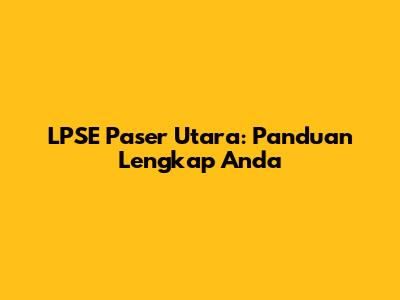 LPSE Paser Utara: Panduan Lengkap Anda